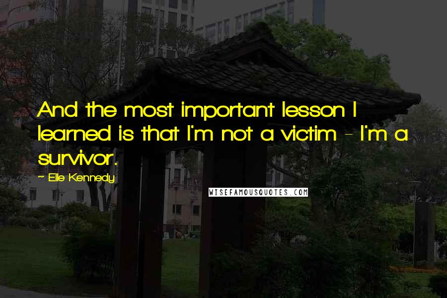 Elle Kennedy Quotes: And the most important lesson I learned is that I'm not a victim - I'm a survivor.