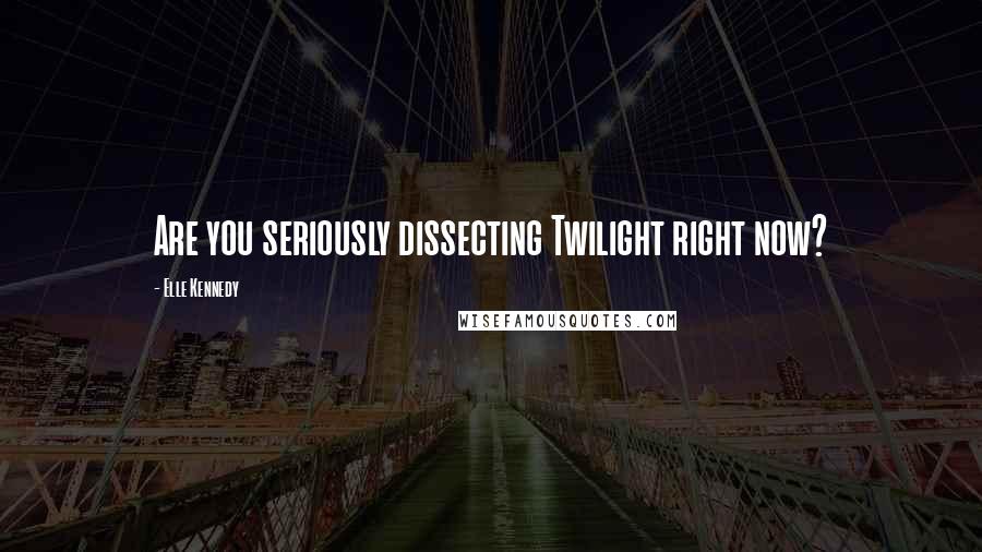 Elle Kennedy Quotes: Are you seriously dissecting Twilight right now?