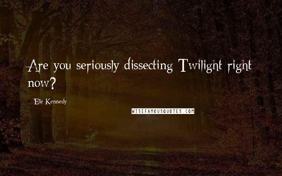 Elle Kennedy Quotes: Are you seriously dissecting Twilight right now?