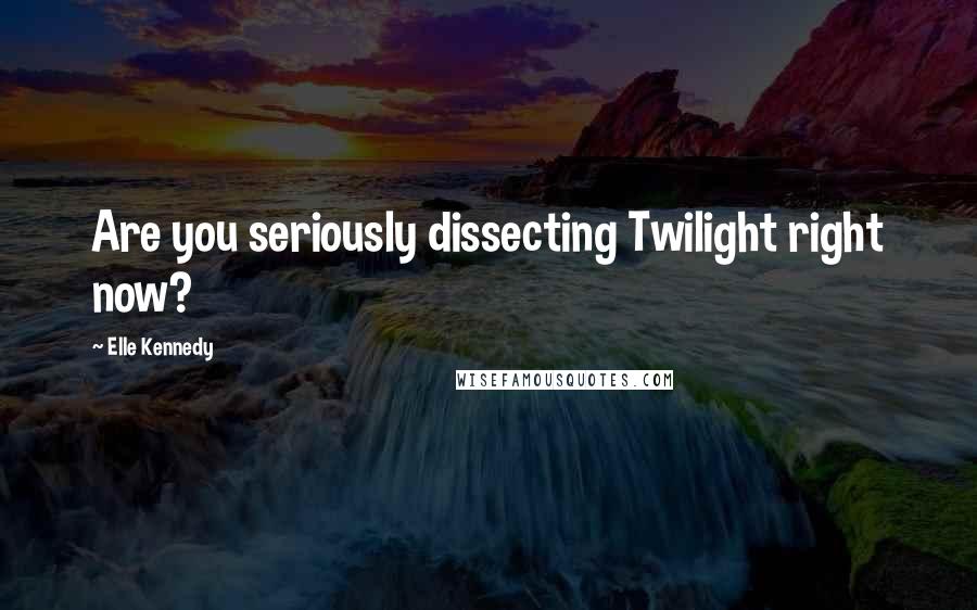 Elle Kennedy Quotes: Are you seriously dissecting Twilight right now?