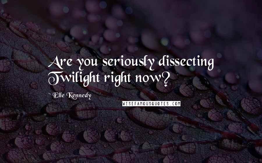 Elle Kennedy Quotes: Are you seriously dissecting Twilight right now?