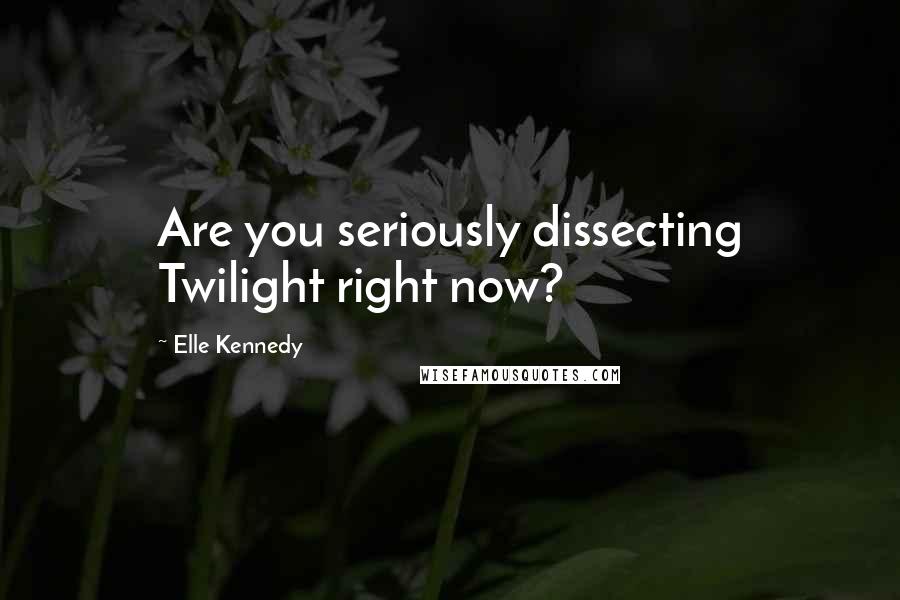 Elle Kennedy Quotes: Are you seriously dissecting Twilight right now?