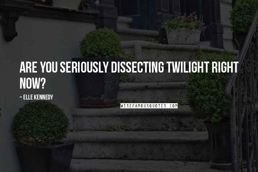 Elle Kennedy Quotes: Are you seriously dissecting Twilight right now?