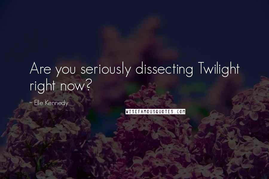 Elle Kennedy Quotes: Are you seriously dissecting Twilight right now?