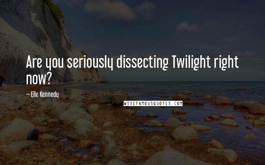 Elle Kennedy Quotes: Are you seriously dissecting Twilight right now?