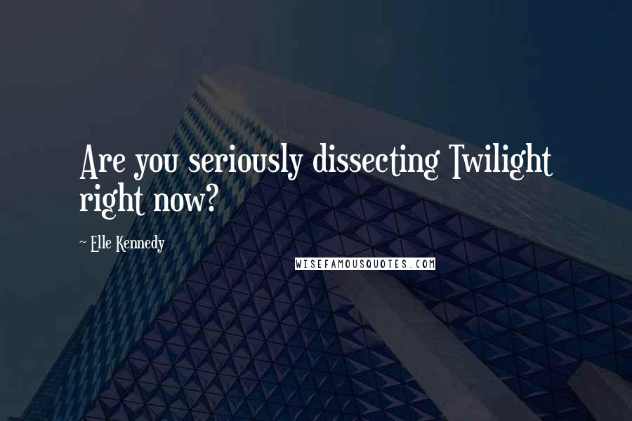 Elle Kennedy Quotes: Are you seriously dissecting Twilight right now?