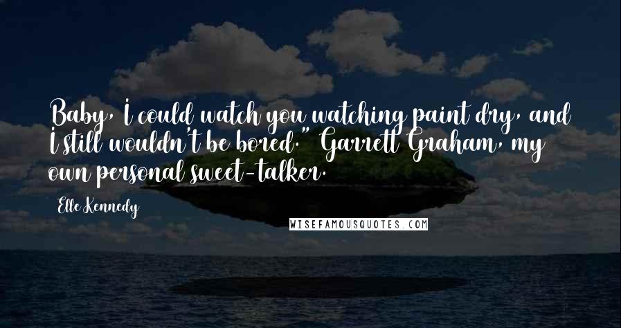 Elle Kennedy Quotes: Baby, I could watch you watching paint dry, and I still wouldn't be bored." Garrett Graham, my own personal sweet-talker.