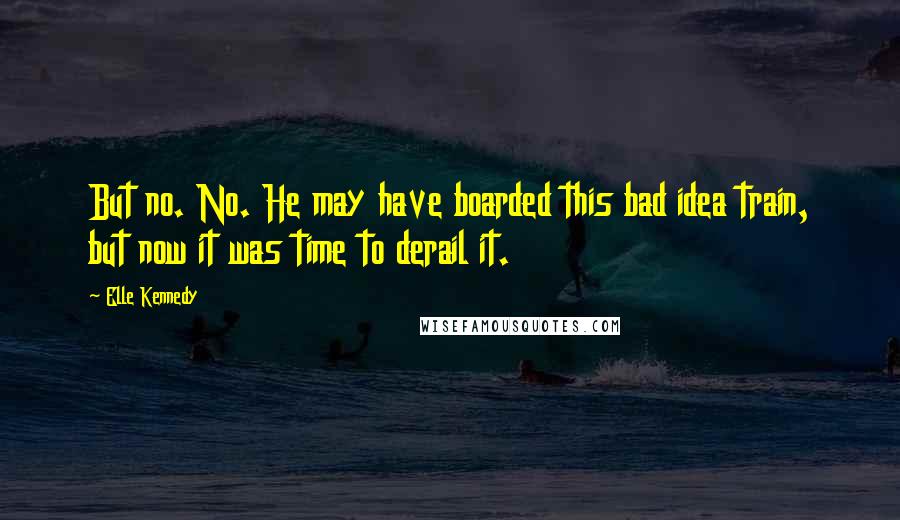 Elle Kennedy Quotes: But no. No. He may have boarded this bad idea train, but now it was time to derail it.