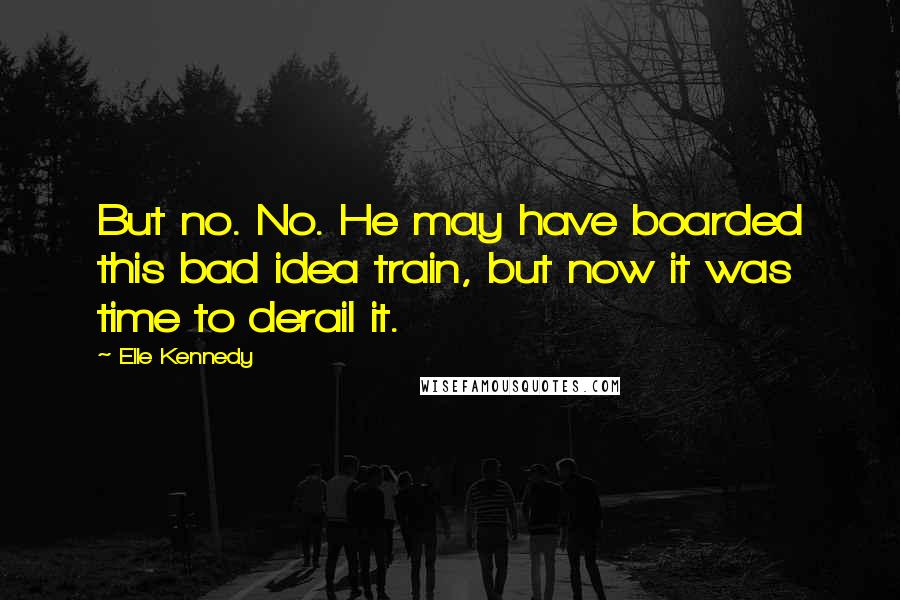 Elle Kennedy Quotes: But no. No. He may have boarded this bad idea train, but now it was time to derail it.