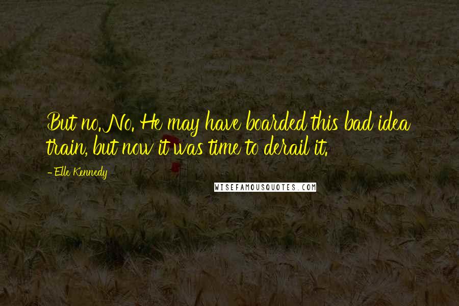 Elle Kennedy Quotes: But no. No. He may have boarded this bad idea train, but now it was time to derail it.