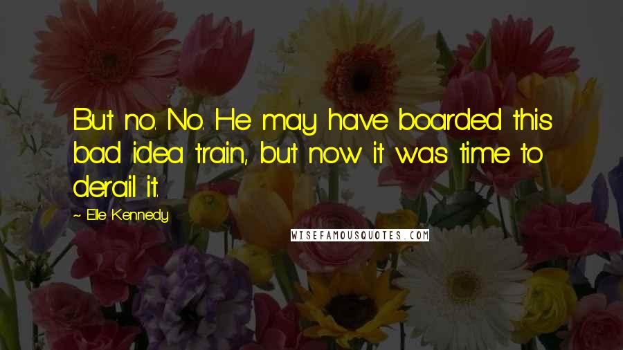Elle Kennedy Quotes: But no. No. He may have boarded this bad idea train, but now it was time to derail it.