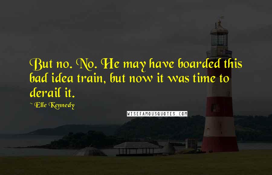 Elle Kennedy Quotes: But no. No. He may have boarded this bad idea train, but now it was time to derail it.