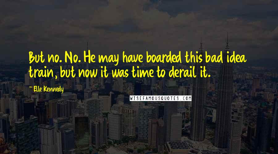 Elle Kennedy Quotes: But no. No. He may have boarded this bad idea train, but now it was time to derail it.