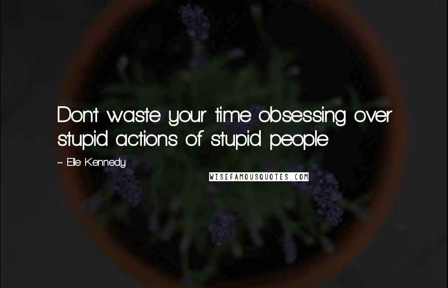 Elle Kennedy Quotes: Don't waste your time obsessing over stupid actions of stupid people