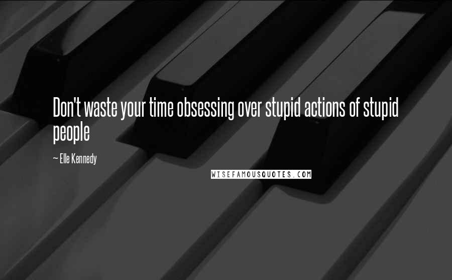 Elle Kennedy Quotes: Don't waste your time obsessing over stupid actions of stupid people