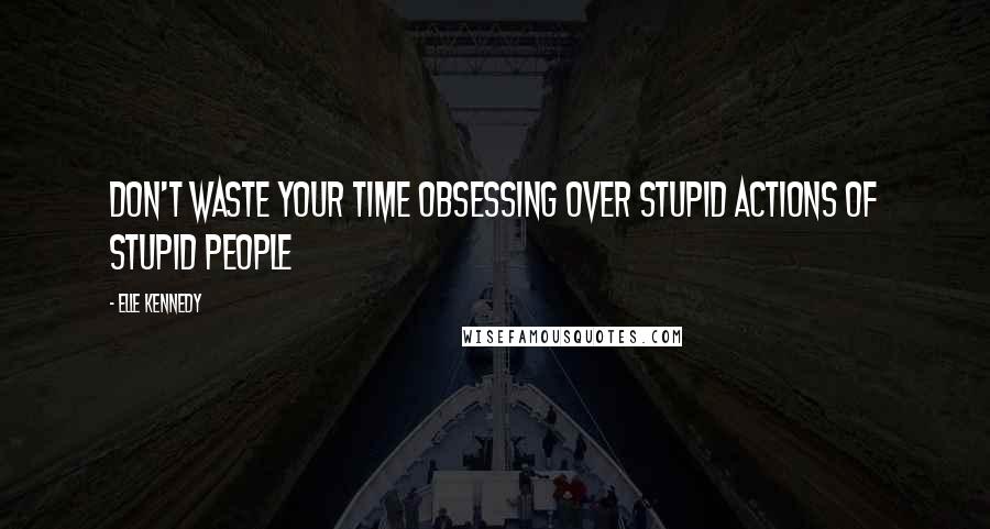 Elle Kennedy Quotes: Don't waste your time obsessing over stupid actions of stupid people