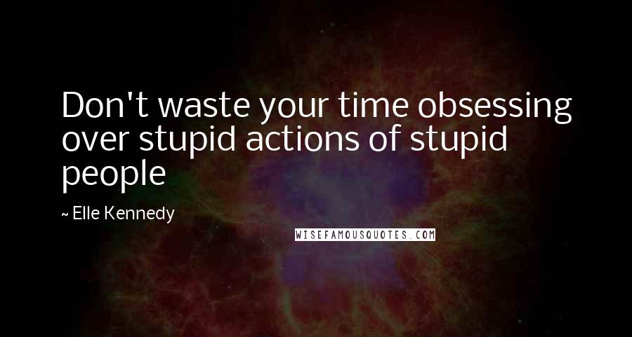 Elle Kennedy Quotes: Don't waste your time obsessing over stupid actions of stupid people