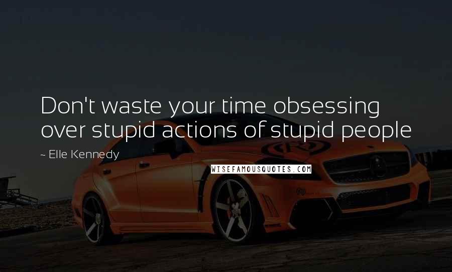 Elle Kennedy Quotes: Don't waste your time obsessing over stupid actions of stupid people