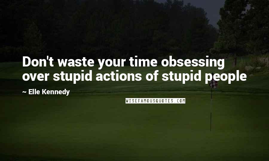 Elle Kennedy Quotes: Don't waste your time obsessing over stupid actions of stupid people