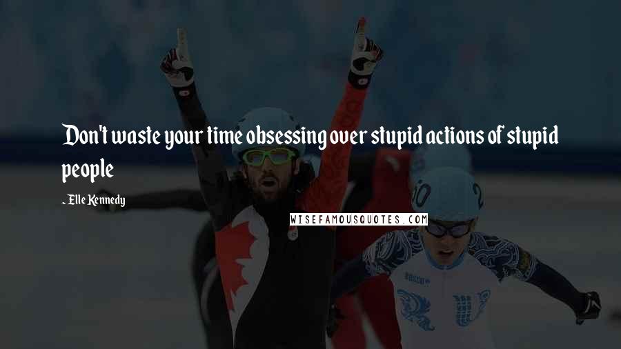 Elle Kennedy Quotes: Don't waste your time obsessing over stupid actions of stupid people