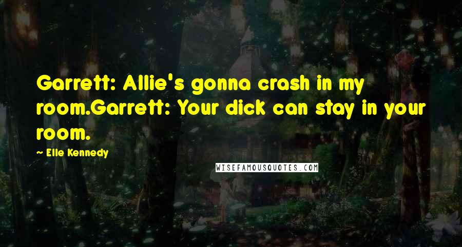 Elle Kennedy Quotes: Garrett: Allie's gonna crash in my room.Garrett: Your dick can stay in your room.