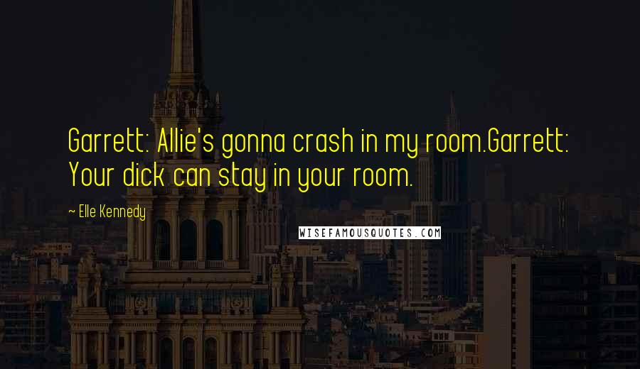 Elle Kennedy Quotes: Garrett: Allie's gonna crash in my room.Garrett: Your dick can stay in your room.