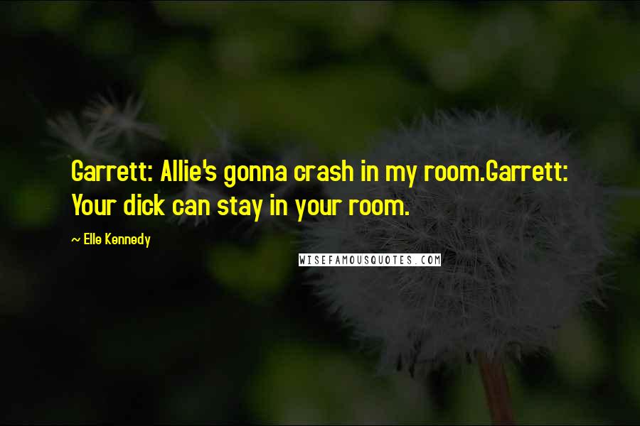 Elle Kennedy Quotes: Garrett: Allie's gonna crash in my room.Garrett: Your dick can stay in your room.