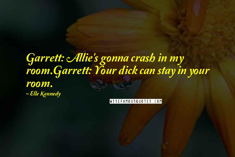 Elle Kennedy Quotes: Garrett: Allie's gonna crash in my room.Garrett: Your dick can stay in your room.