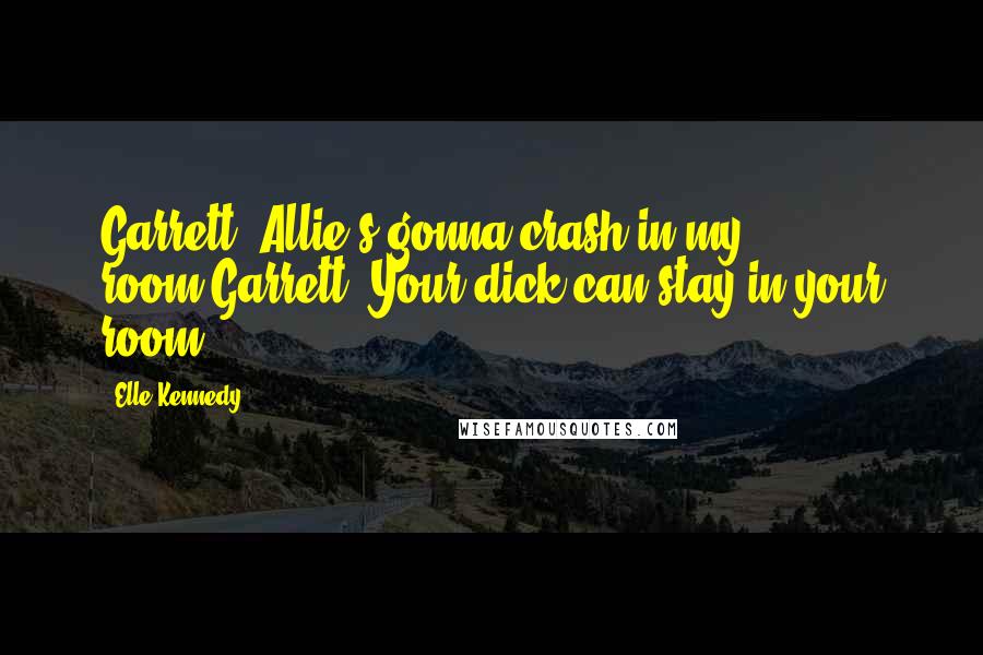 Elle Kennedy Quotes: Garrett: Allie's gonna crash in my room.Garrett: Your dick can stay in your room.