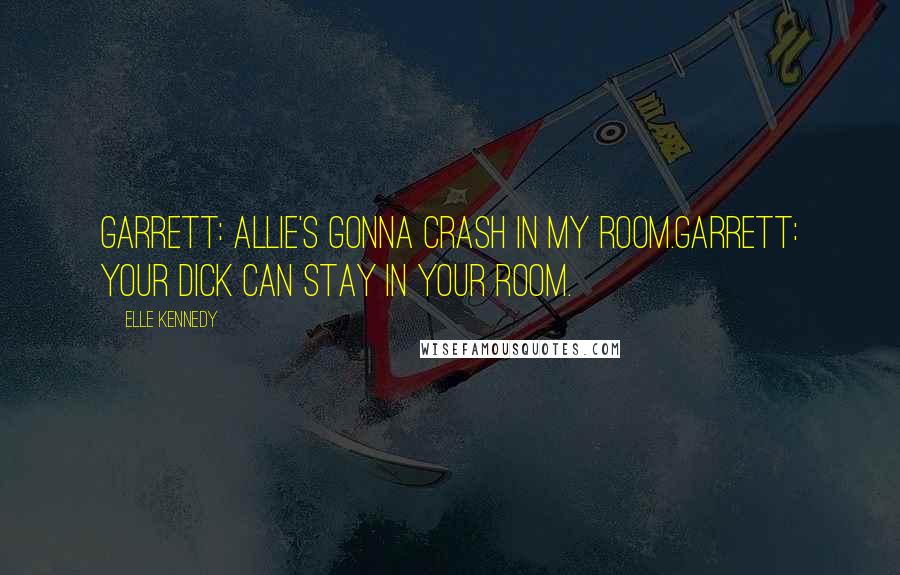 Elle Kennedy Quotes: Garrett: Allie's gonna crash in my room.Garrett: Your dick can stay in your room.