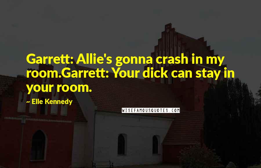 Elle Kennedy Quotes: Garrett: Allie's gonna crash in my room.Garrett: Your dick can stay in your room.