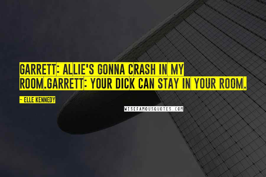 Elle Kennedy Quotes: Garrett: Allie's gonna crash in my room.Garrett: Your dick can stay in your room.