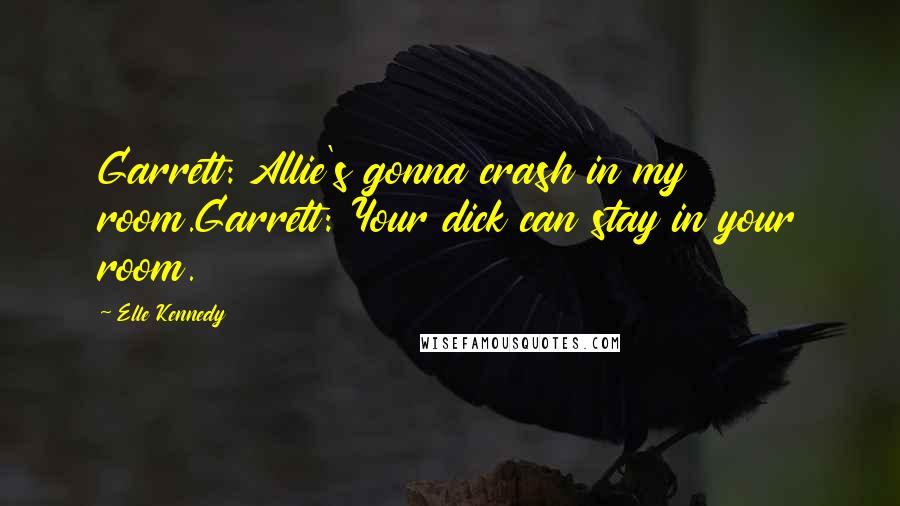 Elle Kennedy Quotes: Garrett: Allie's gonna crash in my room.Garrett: Your dick can stay in your room.