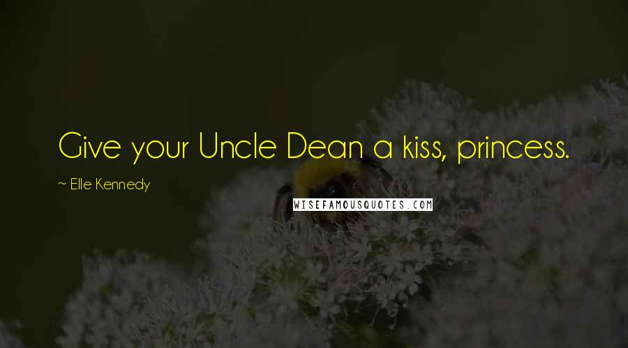 Elle Kennedy Quotes: Give your Uncle Dean a kiss, princess.