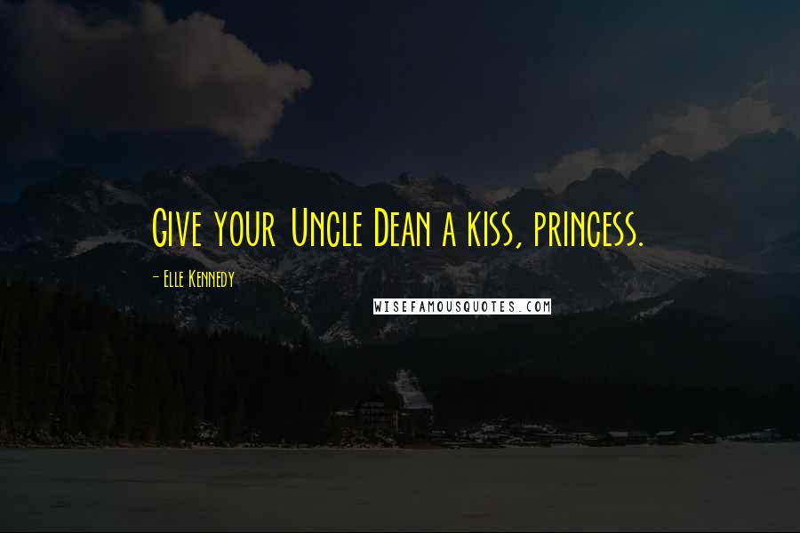 Elle Kennedy Quotes: Give your Uncle Dean a kiss, princess.