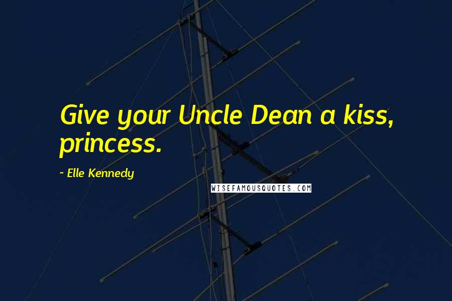 Elle Kennedy Quotes: Give your Uncle Dean a kiss, princess.