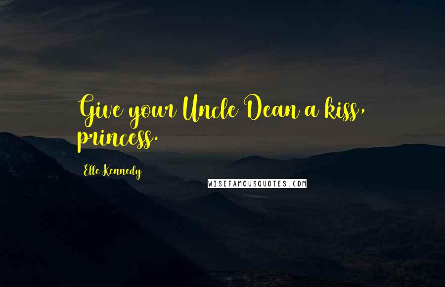 Elle Kennedy Quotes: Give your Uncle Dean a kiss, princess.