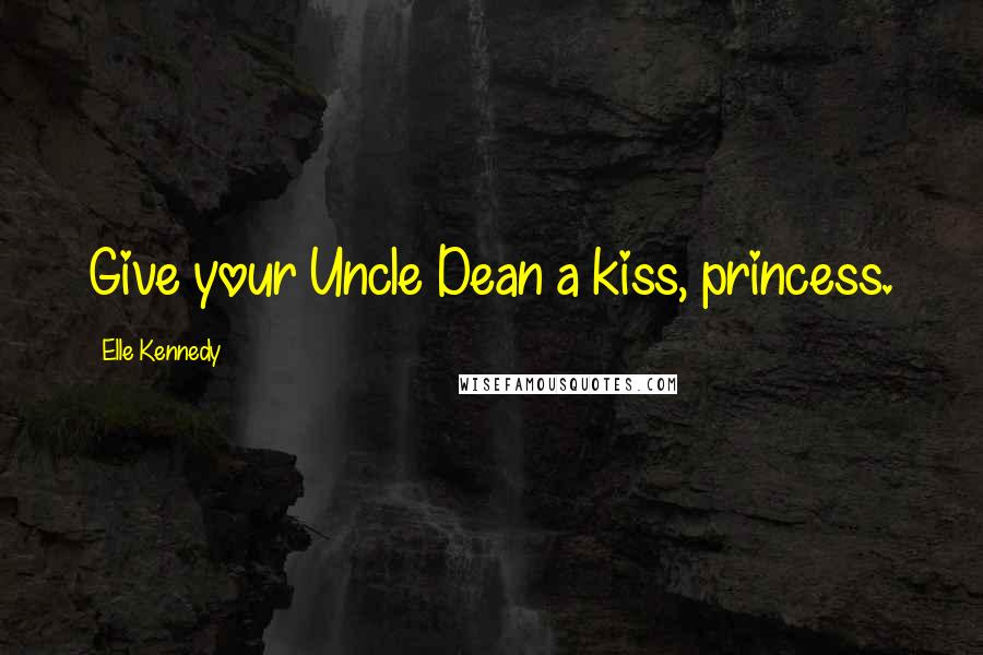 Elle Kennedy Quotes: Give your Uncle Dean a kiss, princess.