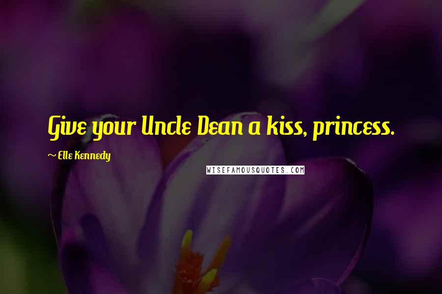 Elle Kennedy Quotes: Give your Uncle Dean a kiss, princess.