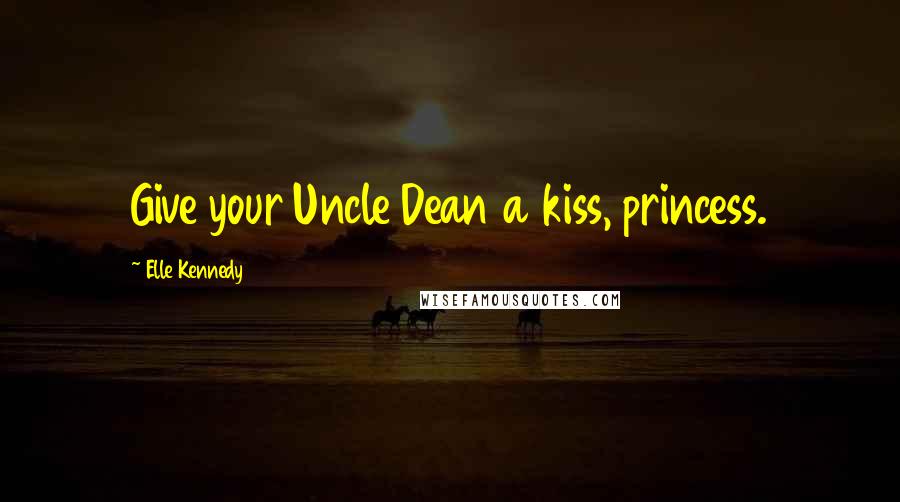 Elle Kennedy Quotes: Give your Uncle Dean a kiss, princess.