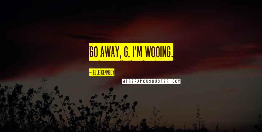 Elle Kennedy Quotes: Go away, G. I'm wooing.