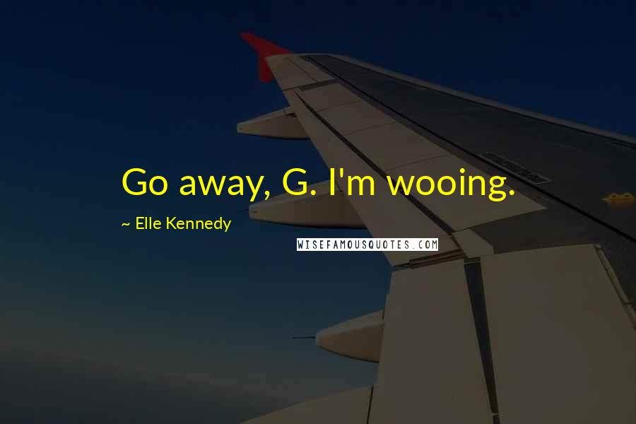 Elle Kennedy Quotes: Go away, G. I'm wooing.