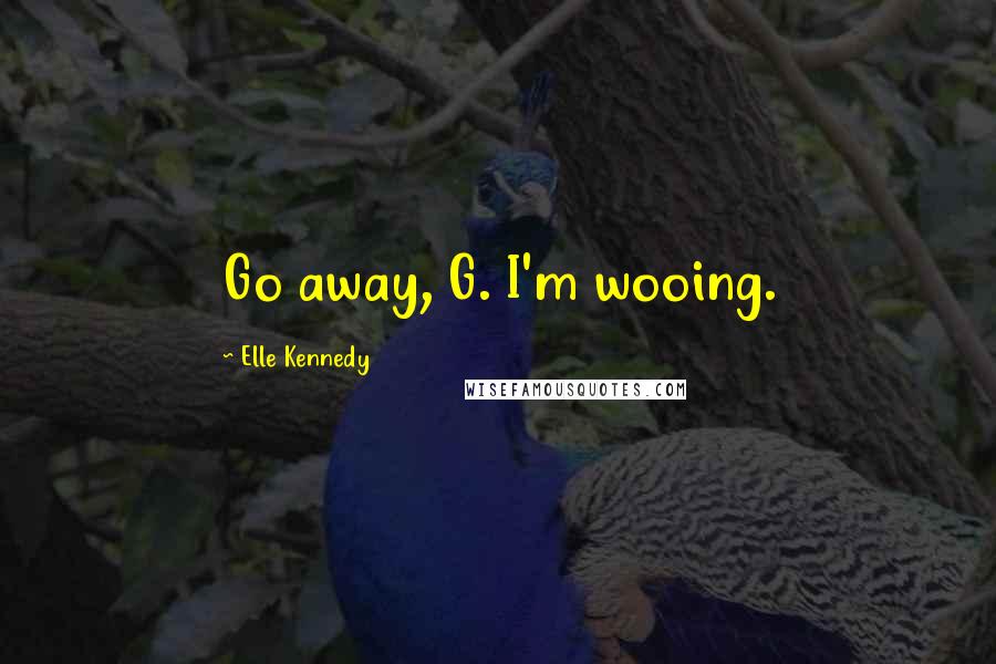 Elle Kennedy Quotes: Go away, G. I'm wooing.