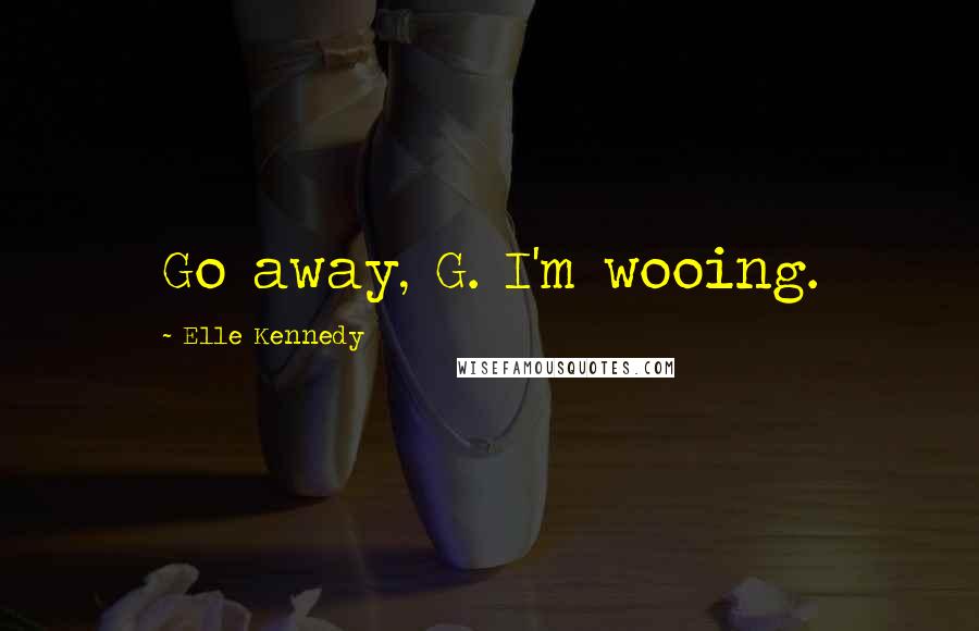 Elle Kennedy Quotes: Go away, G. I'm wooing.