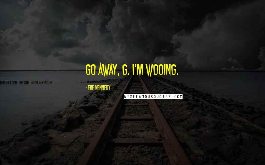 Elle Kennedy Quotes: Go away, G. I'm wooing.