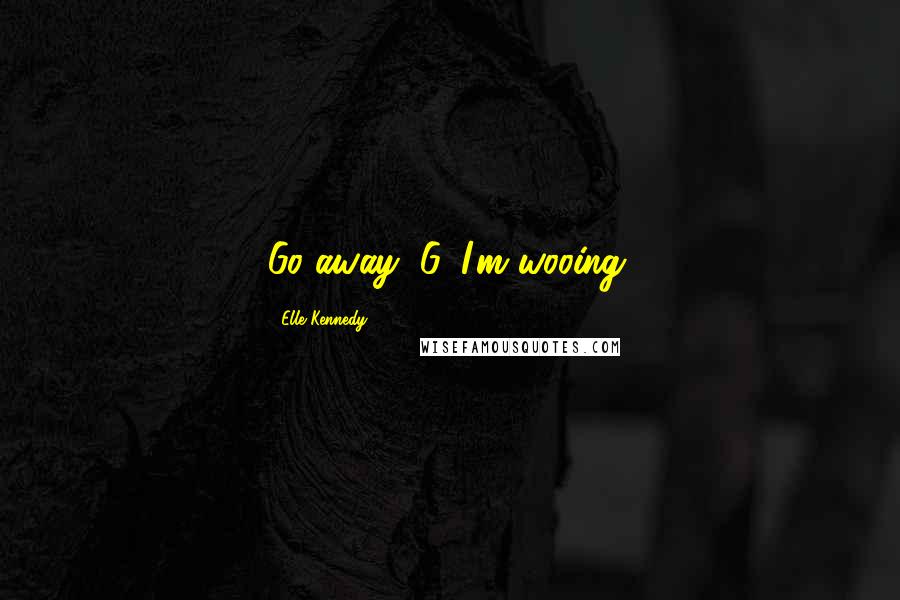 Elle Kennedy Quotes: Go away, G. I'm wooing.