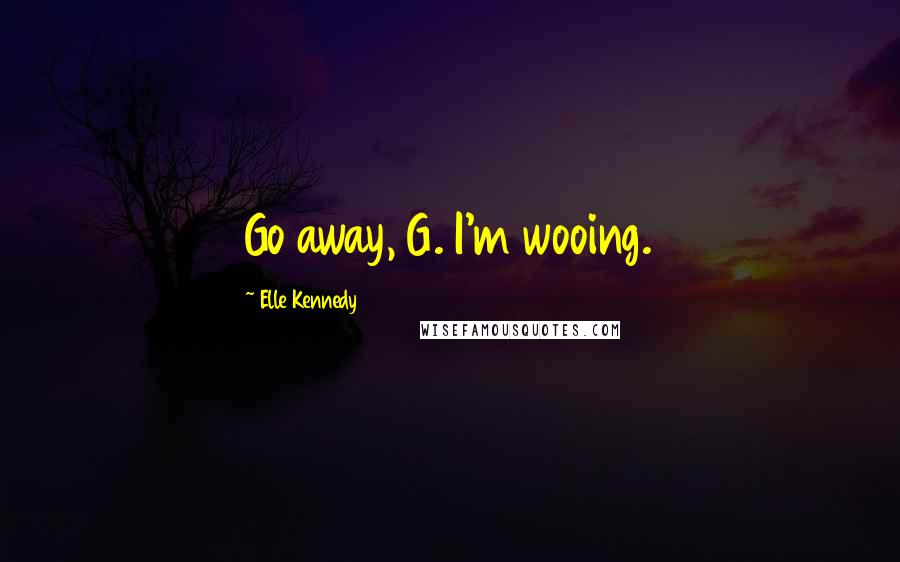 Elle Kennedy Quotes: Go away, G. I'm wooing.