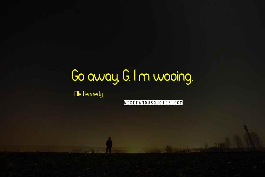 Elle Kennedy Quotes: Go away, G. I'm wooing.