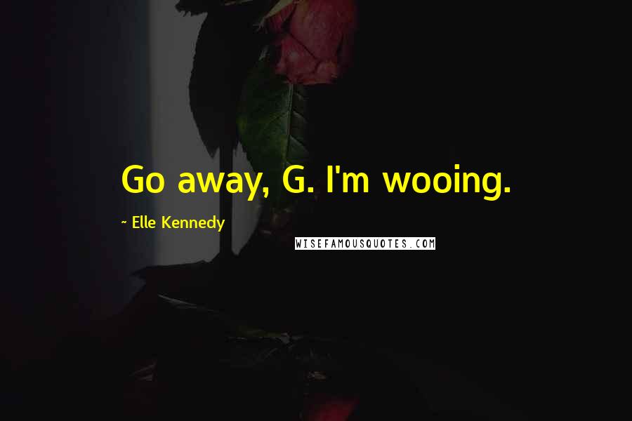 Elle Kennedy Quotes: Go away, G. I'm wooing.