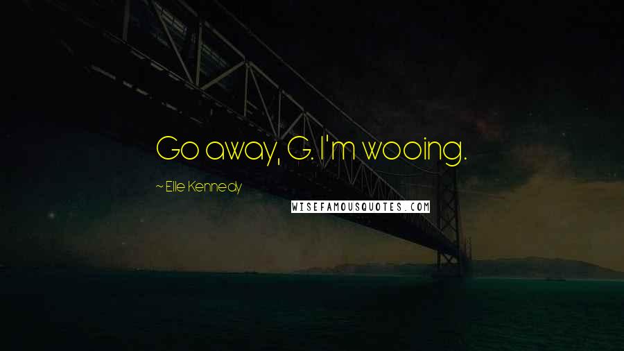 Elle Kennedy Quotes: Go away, G. I'm wooing.